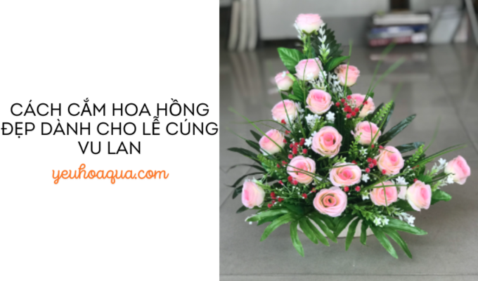 Cách cắm hoa hồng đẹp dành cho lễ cúng vu lan