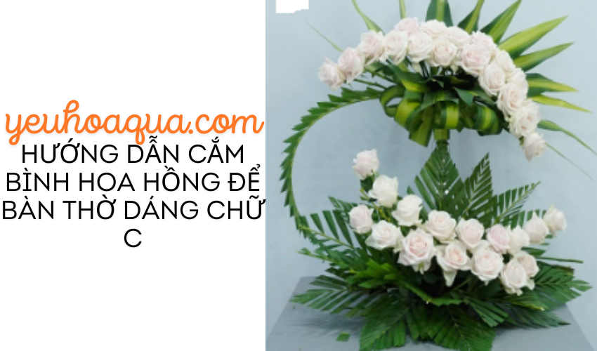 Hướng dẫn cắm bình hoa Hồng để Bàn Thờ dáng chữ C